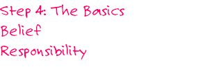 Step 4: The Basics
Belief
Responsibility
