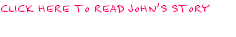 CLICK HERE TO READ JOHN'S STORY