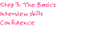 Step 3: The Basics
Interview skills
Confidence 