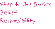 Step 4: The Basics
Belief
Responsibility
